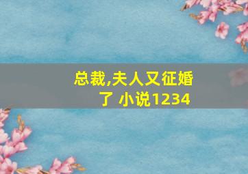 总裁,夫人又征婚了 小说1234